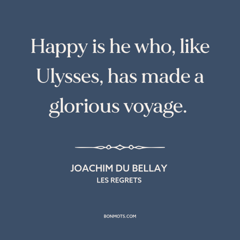 A quote by Joachim du Bellay about effects of travel: “Happy is he who, like Ulysses, has made a glorious voyage.”