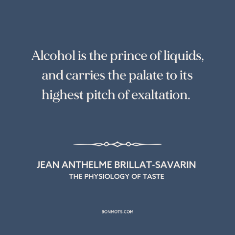 A quote by Jean Anthelme Brillat-Savarin about alcohol: “Alcohol is the prince of liquids, and carries the palate to…”