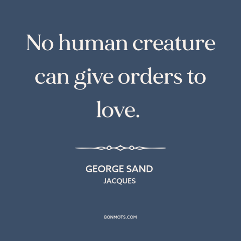 A quote by George Sand about nature of love: “No human creature can give orders to love.”