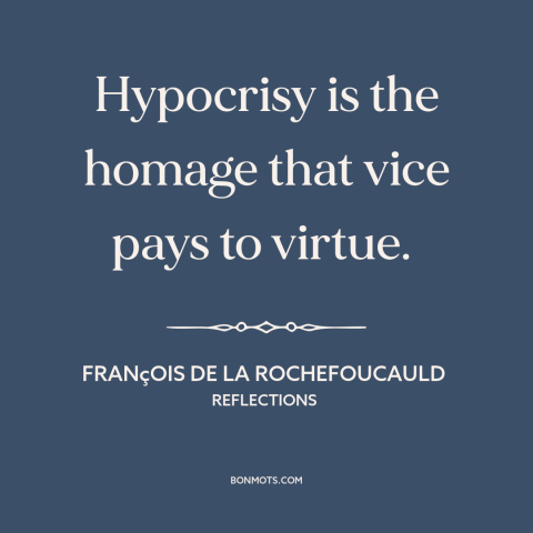 A quote by François de La Rochefoucauld about hypocrisy: “Hypocrisy is the homage that vice pays to virtue.”