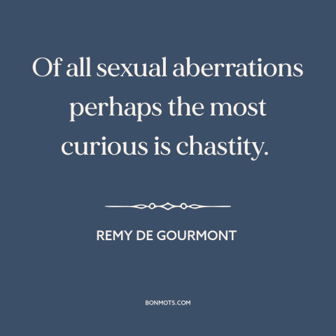 A quote by Remy de Gourmont about chastity: “Of all sexual aberrations perhaps the most curious is chastity.”