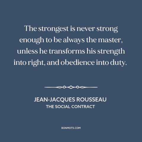 A quote by Jean-Jacques Rousseau about nature of power: “The strongest is never strong enough to be always the…”