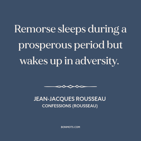 A quote by Jean-Jacques Rousseau about remorse: “Remorse sleeps during a prosperous period but wakes up in adversity.”