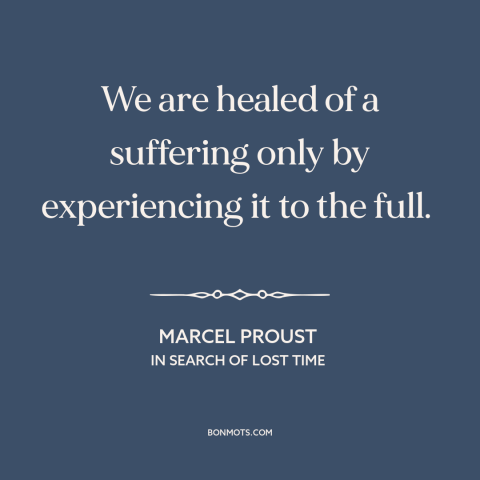 A quote by Marcel Proust about healing: “We are healed of a suffering only by experiencing it to the full.”