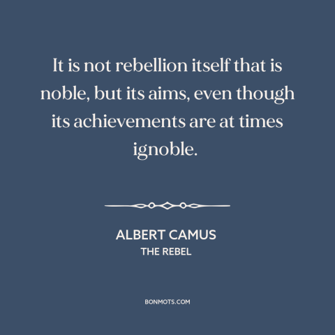 A quote by Albert Camus about rebellion: “It is not rebellion itself that is noble, but its aims, even though…”