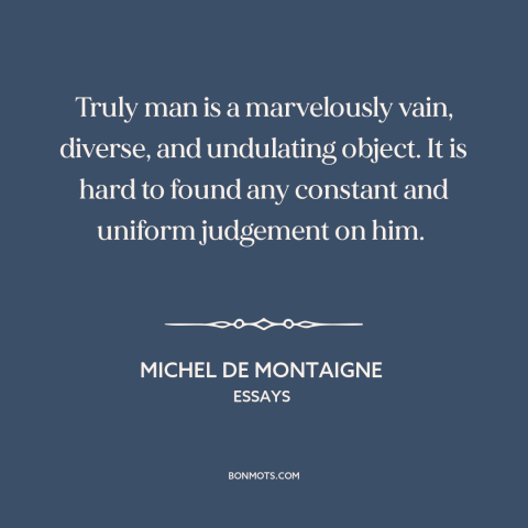 A quote by Michel de Montaigne about contradictory nature of man: “Truly man is a marvelously vain, diverse, and undulating…”