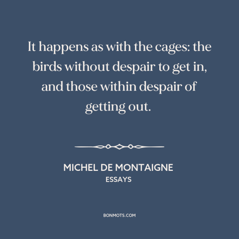 A quote by Michel de Montaigne about marriage: “It happens as with the cages: the birds without despair to get in, and…”