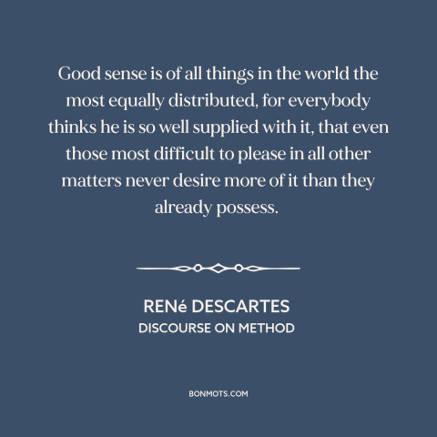 A quote by René Descartes about common sense: “Good sense is of all things in the world the most equally distributed, for…”