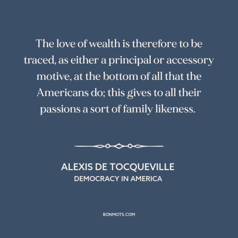 A quote by Alexis de Tocqueville about love of money: “The love of wealth is therefore to be traced, as either a principal…”