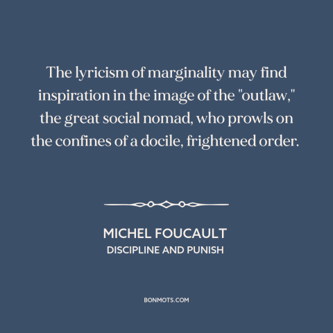 A quote by Michel Foucault about outsiders and outcasts: “The lyricism of marginality may find inspiration in the image…”