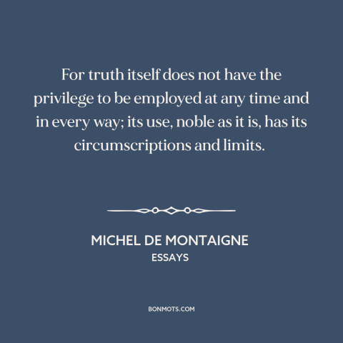 A quote by Michel de Montaigne about nature of truth: “For truth itself does not have the privilege to be employed at any…”