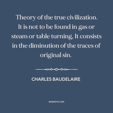 A quote by Charles Baudelaire about civilization: “Theory of the true civilization. It is not to be found in gas or…”