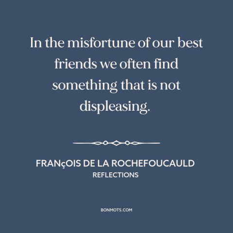 A quote by François de La Rochefoucauld about schadenfreude: “In the misfortune of our best friends we often find something…”