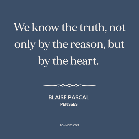 A quote by Blaise Pascal about knowing the truth: “We know the truth, not only by the reason, but by the heart.”