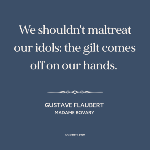 A quote by Gustave Flaubert about idols: “We shouldn't maltreat our idols: the gilt comes off on our hands.”