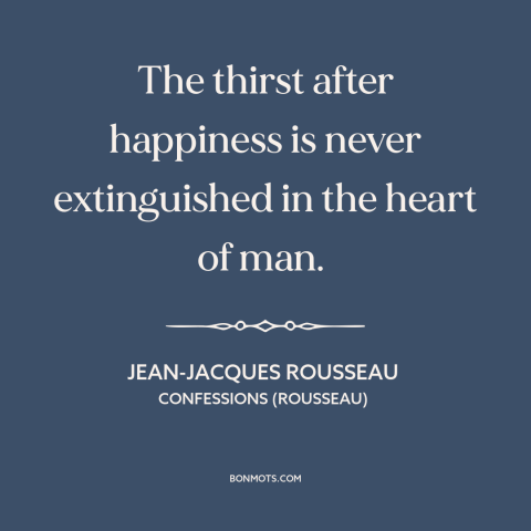 A quote by Jean-Jacques Rousseau about seeking happiness: “The thirst after happiness is never extinguished in the heart of…”