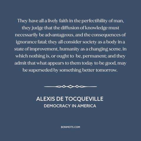 A quote by Alexis de Tocqueville about American character: “They have all a lively faith in the perfectibility of man…”