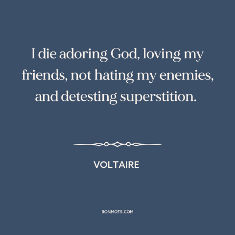 A quote by Voltaire about approaching death: “I die adoring God, loving my friends, not hating my enemies, and…”