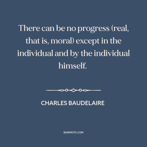 A quote by Charles Baudelaire about personal growth: “There can be no progress (real, that is, moral) except in the…”