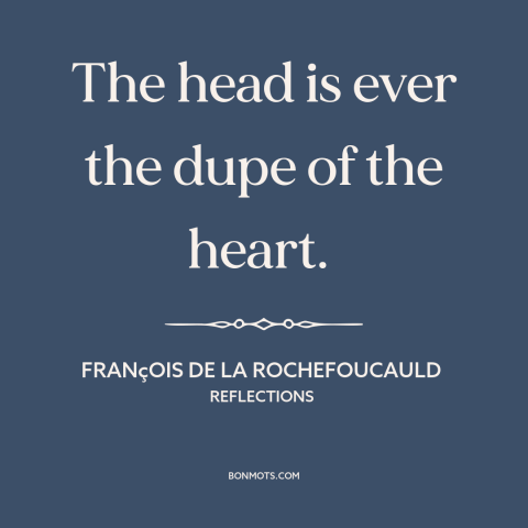 A quote by François de La Rochefoucauld about heart vs. mind: “The head is ever the dupe of the heart.”