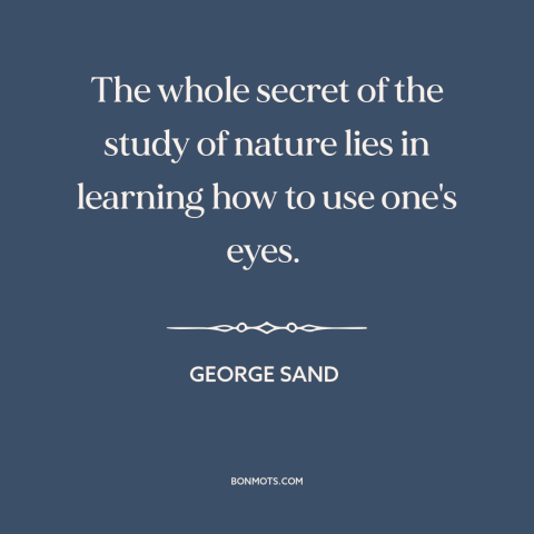 A quote by George Sand about paying attention: “The whole secret of the study of nature lies in learning how to use…”