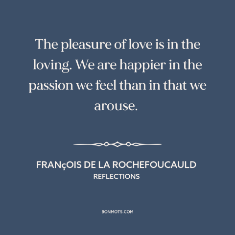 A quote by François de La Rochefoucauld about loving others: “The pleasure of love is in the loving. We are happier in…”