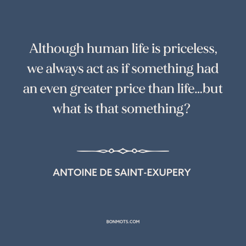 A quote by Antoine de Saint-Exupery about what really matters: “Although human life is priceless, we always act as if…”