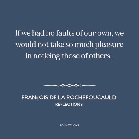 A quote by François de La Rochefoucauld about character flaws: “If we had no faults of our own, we would not take so much…”