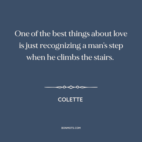 A quote by Colette about lifelong love: “One of the best things about love is just recognizing a man's step when…”