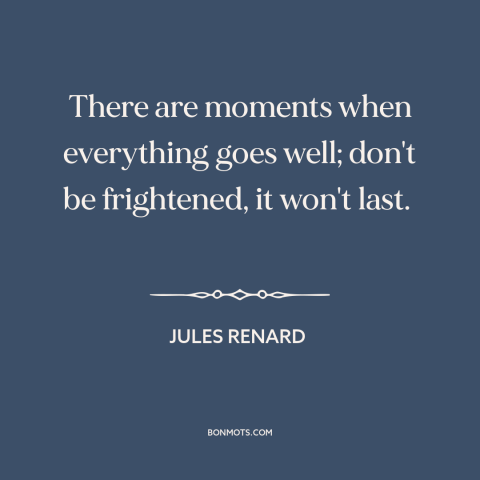 A quote by Jules Renard about things get worse: “There are moments when everything goes well; don't be frightened, it won't…”