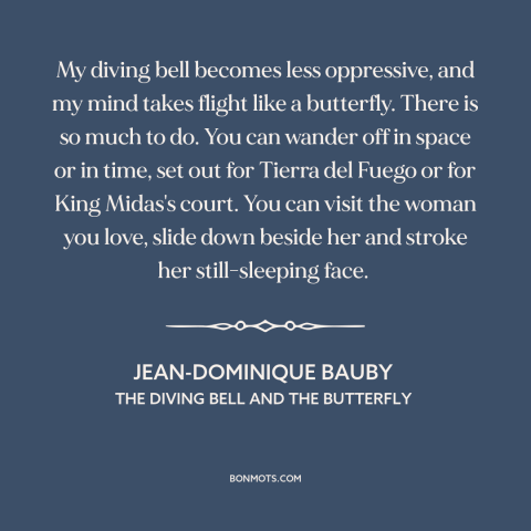 A quote by Jean-Dominique Bauby about imagination: “My diving bell becomes less oppressive, and my mind takes flight…”