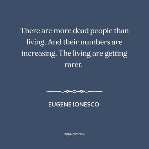 A quote by Eugene Ionesco about dead people: “There are more dead people than living. And their numbers are increasing.”