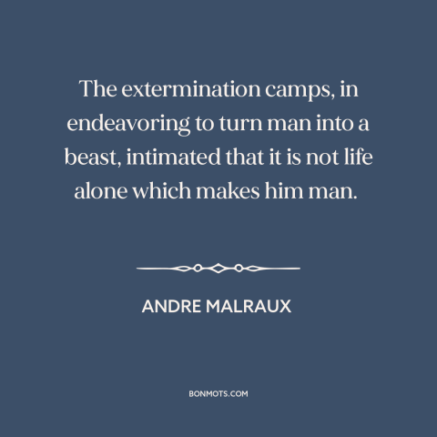 A quote by Andre Malraux about the holocaust: “The extermination camps, in endeavoring to turn man into a beast, intimated…”