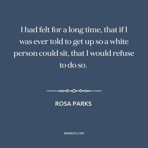 A quote by Rosa Parks about jim crow: “I had felt for a long time, that if I was ever told to get up…”