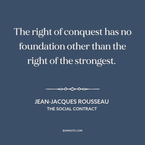 A quote by Jean-Jacques Rousseau about imperialism: “The right of conquest has no foundation other than the right…”