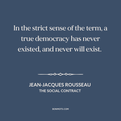 A quote by Jean-Jacques Rousseau about democracy: “In the strict sense of the term, a true democracy has never existed, and…”