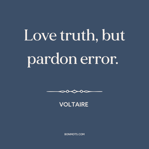 A quote by Voltaire about truth and error: “Love truth, but pardon error.”