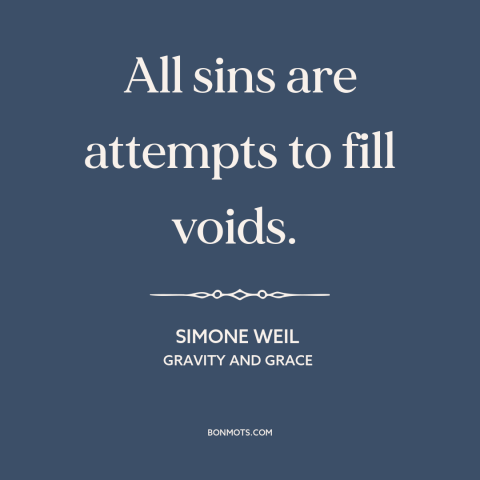 A quote by Simone Weil about moral theory: “All sins are attempts to fill voids.”