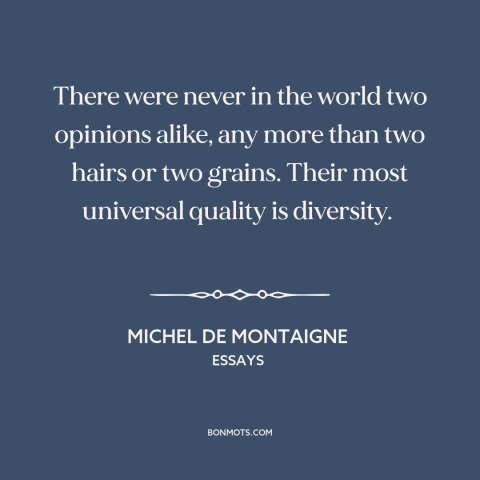 A quote by Michel de Montaigne about diversity of opinion: “There were never in the world two opinions alike, any more…”