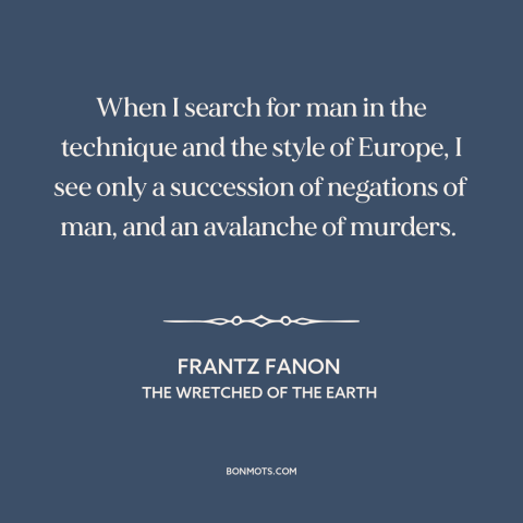 A quote by Frantz Fanon about european imperialism: “When I search for man in the technique and the style of Europe, I…”