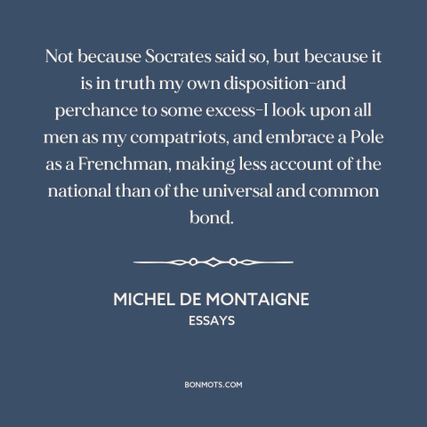 A quote by Michel de Montaigne about citizens of the world: “Not because Socrates said so, but because it is in…”