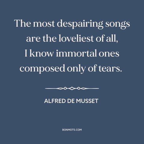 A quote by Alfred de Musset about melancholy: “The most despairing songs are the loveliest of all, I know immortal ones…”