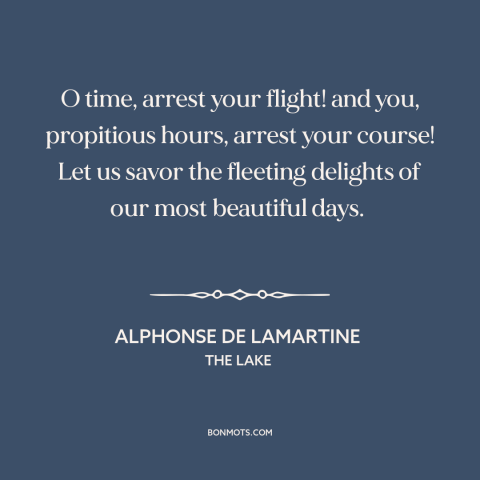 A quote by Alphonse de Lamartine about ephemeral nature of time: “O time, arrest your flight! and you, propitious hours…”