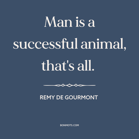 A quote by Remy de Gourmont about nature of man: “Man is a successful animal, that's all.”