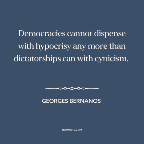 A quote by Georges Bernanos about downsides of democracy: “Democracies cannot dispense with hypocrisy any more than…”