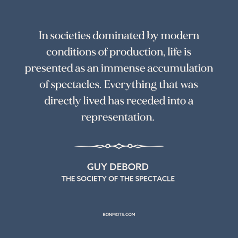 A quote by Guy Debord about modern life: “In societies dominated by modern conditions of production, life is presented…”