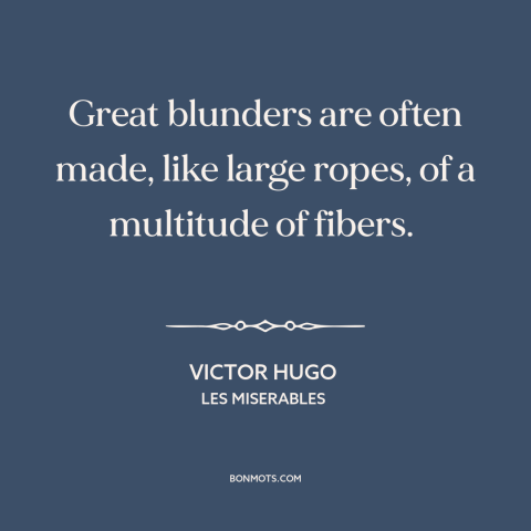 A quote by Victor Hugo about mistakes: “Great blunders are often made, like large ropes, of a multitude of fibers.”