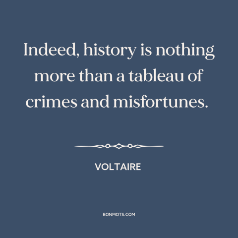 A quote by Voltaire about history: “Indeed, history is nothing more than a tableau of crimes and misfortunes.”