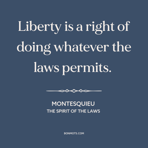 A quote by Montesquieu about nature of freedom: “Liberty is a right of doing whatever the laws permits.”