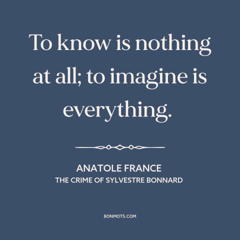 A quote by Anatole France about imagination: “To know is nothing at all; to imagine is everything.”